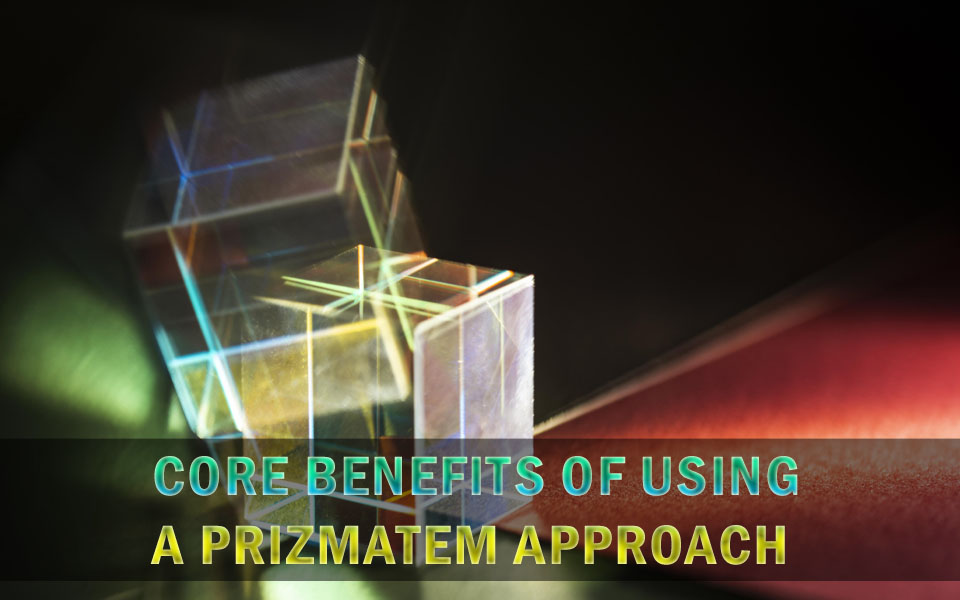 Core Benefits of Using a Prizmatem Approach